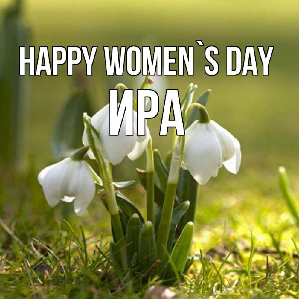 Greetings card с именем, Ира happy women`s day ранние цветы 2 Greetings with text for free download 